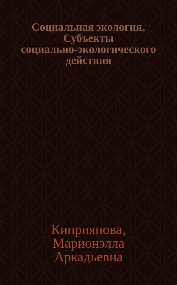 Социальная экология. Субъекты социально-экологического действия : учебное пособие