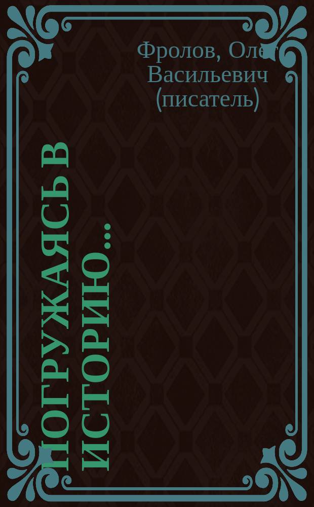 Погружаясь в историю… : из собрания сочинений О. В. Фролова