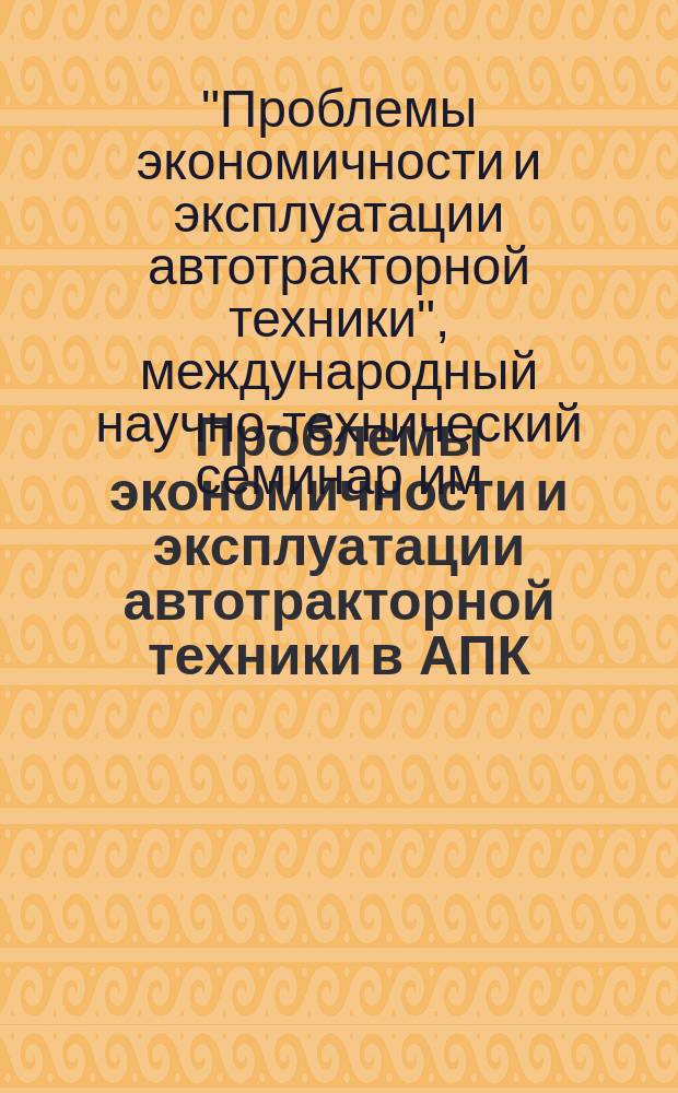 Проблемы экономичности и эксплуатации автотракторной техники в АПК : материалы межгосударственного научно-технического семинара, посвященного памяти В. В. Михайлова. Вып. 30 : 30-й Международный научно-технический семинар им. В.В. Михайлова "Проблемы экономичности и эксплуатации автотракторной техники",[17-18 мая 2017 года]