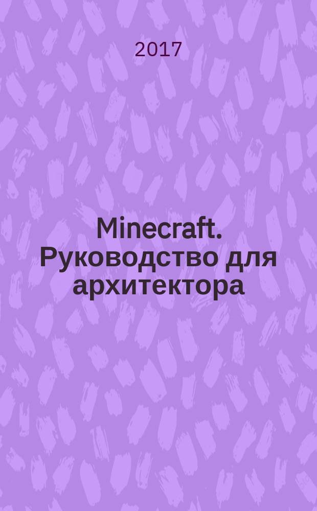 Minecraft. Руководство для архитектора : для детей старшего школьного возраста