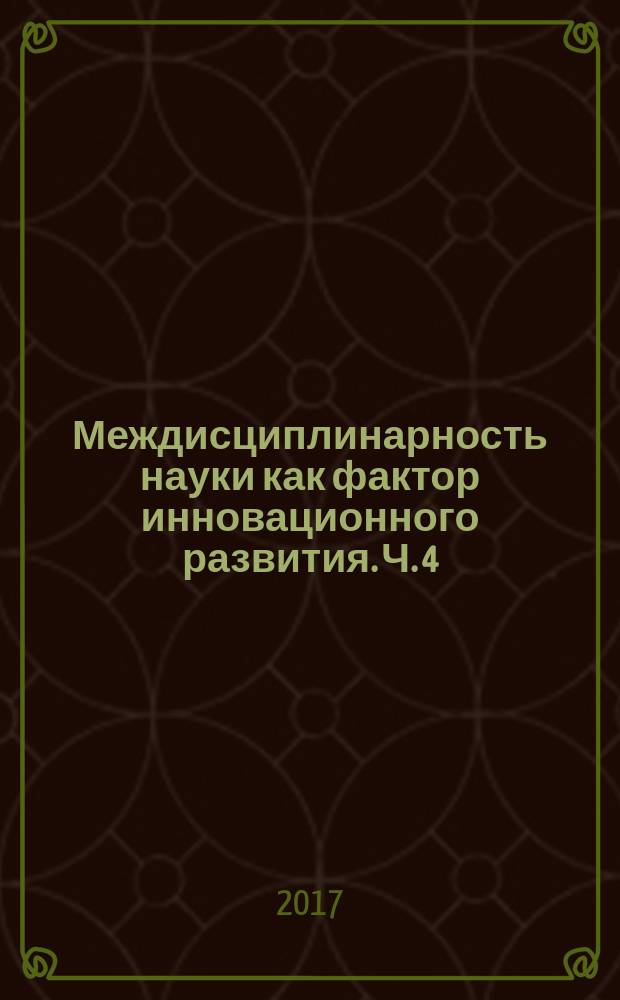 Междисциплинарность науки как фактор инновационного развития. Ч. 4 : сборник статей Международной научно-практической конференции, 20 ноября 2017 г. : в 4 ч.