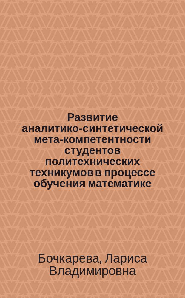 Развитие аналитико-синтетической мета-компетентности студентов политехнических техникумов в процессе обучения математике : автореферат дис. на соиск. уч. степ. кандидата педагогических наук : специальность 13.00.02 <Теория и методика обучения и воспитания>