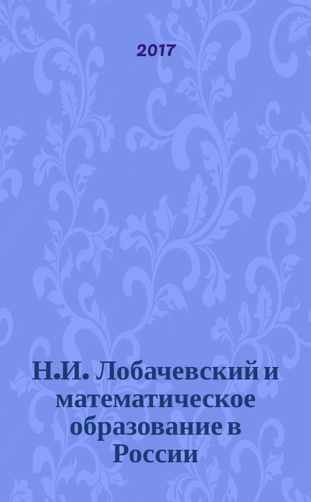 Н.И. Лобачевский и математическое образование в России : материалы Международного форума по математическому образованию, посвященного 225-летию Н.И. Лобачевского IFME - 2017, включающего научные мероприятия: XXXVI Международный научный семинар преподавателей математики и информатики университетов и педагогических вузов, VII Международная научно-практическая конференция "Математическое образование в школе и вузе: теория и практика" (MATHEDU - 2017), Казань, 18-22 октября 2017 г. : в двух томах