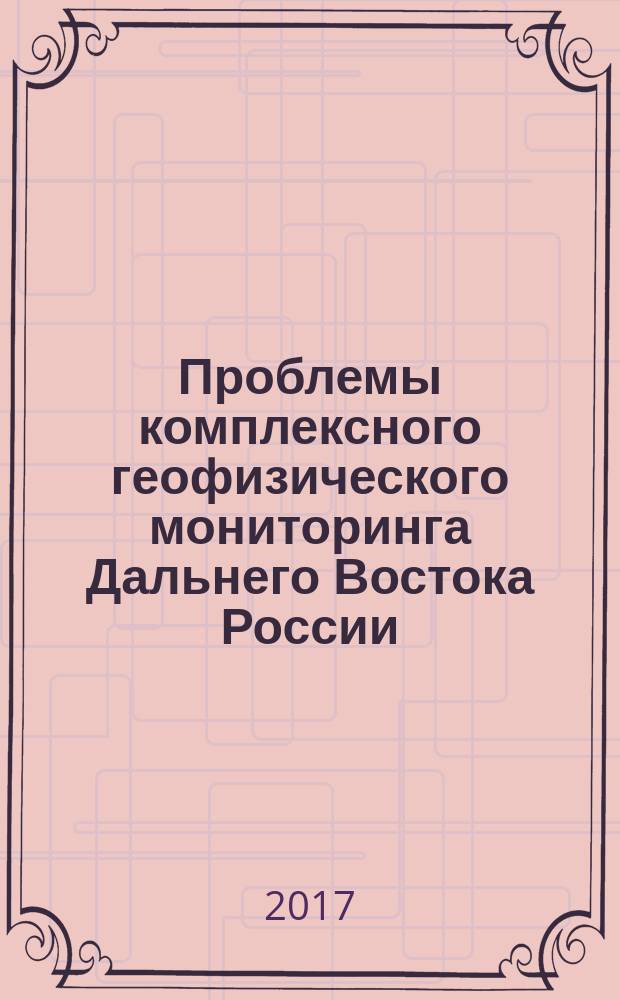 Проблемы комплексного геофизического мониторинга Дальнего Востока России : труды Шестой Научно-технической конференции, 1-7 октября 2017 года, Петропавловск-Камчатский