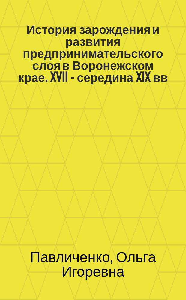 История зарождения и развития предпринимательского слоя в Воронежском крае. XVII - середина XIX вв. : автореферат дис. на соиск. уч. степ. кандидата исторических наук : специальность 07.00.02 <Отечественная история>