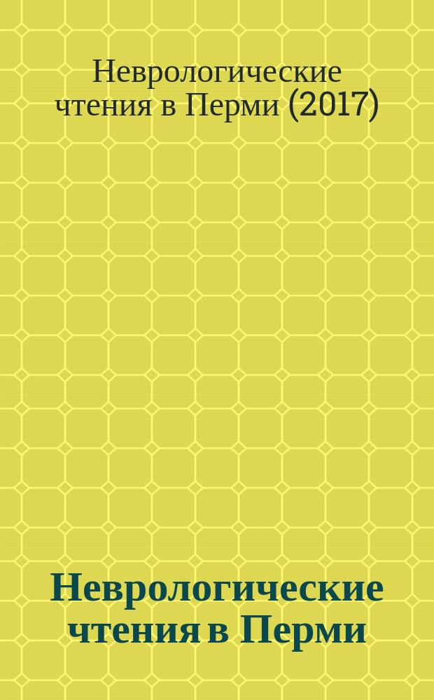 Неврологические чтения в Перми : сборник материалов межрегиональной научно-практической конференции, посвященной 95-летию кафедры неврологии, 21-22 сентября 2017 г