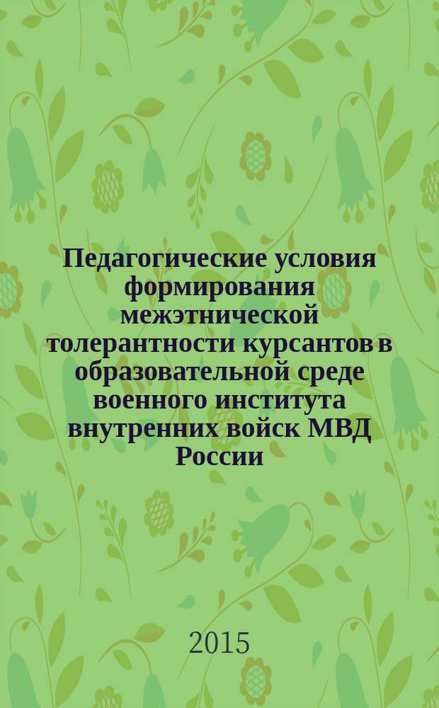 Педагогические условия формирования межэтнической толерантности курсантов в образовательной среде военного института внутренних войск МВД России : автореферат дис. на соиск. уч. степ. кандидата педагогических наук : специальность 13.00.01 <Общая педагогика, история педагогики и образования>