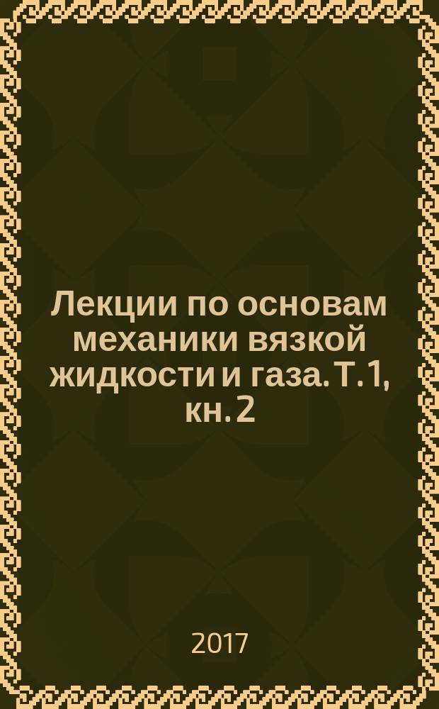 Лекции по основам механики вязкой жидкости и газа. Т. 1, кн. 2 : Точные и приближенные решения уравнений Навье - Стокса