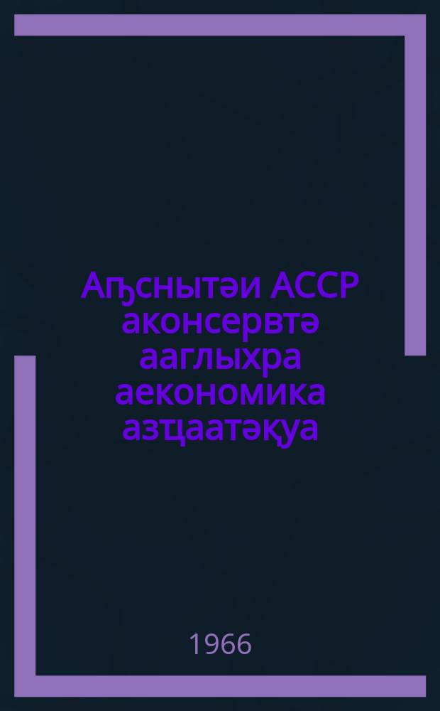 Аҧснытәи АССР аконсервтә ааглыхра аекономика азҵаатәқуа = Вопросы экономики консервной промышленности Абхазской АССР