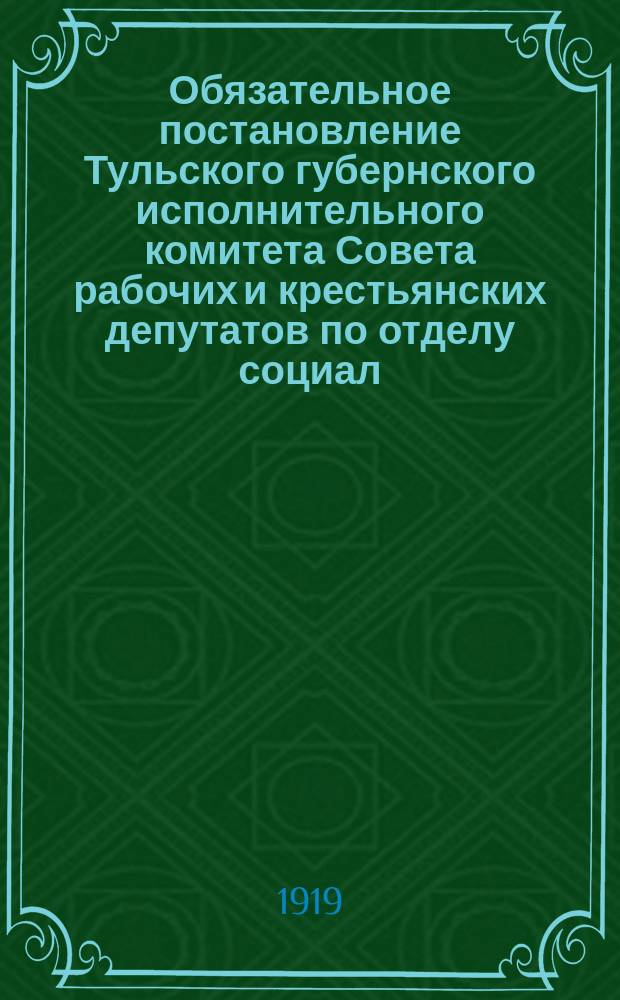 Обязательное постановление Тульского губернского исполнительного комитета Совета рабочих и крестьянских депутатов по отделу социал. обеспеч. от 17/III 1919 г. за № 1573: [О регистрации инвалидов войны : листовка