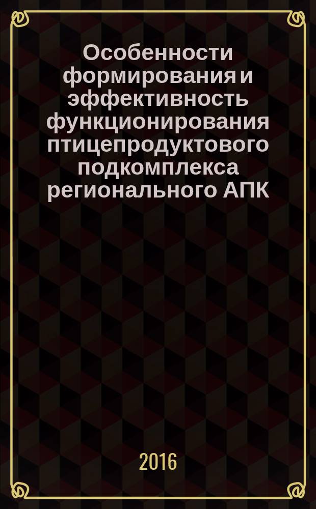 Особенности формирования и эффективность функционирования птицепродуктового подкомплекса регионального АПК : монография