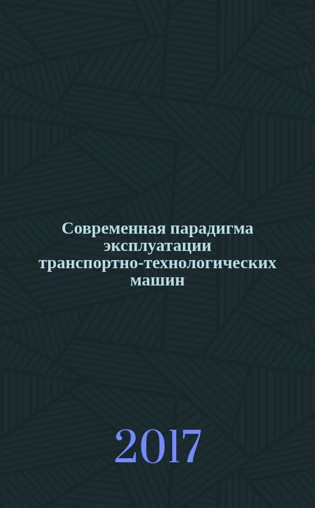 Современная парадигма эксплуатации транспортно-технологических машин : монография