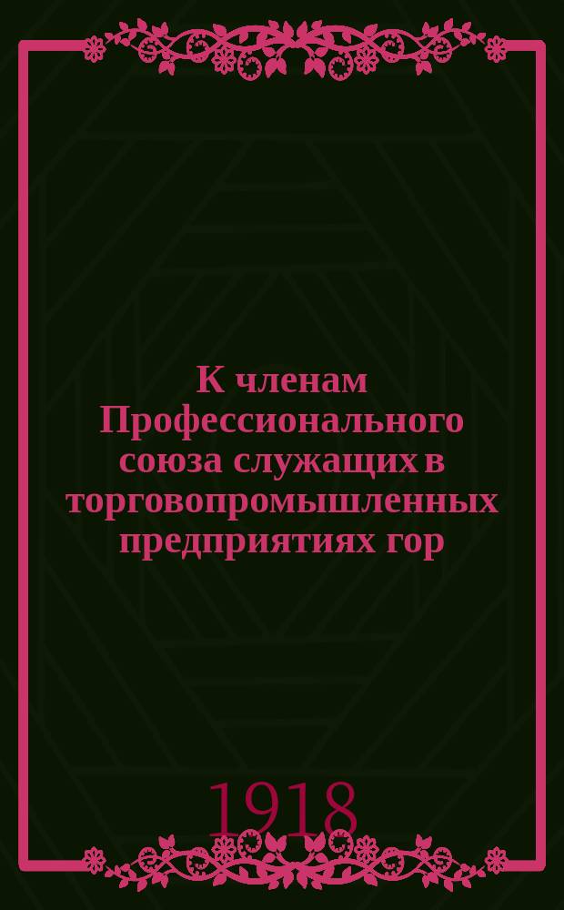 К членам Профессионального союза служащих в торговопромышленных предприятиях гор. Твери : листовка