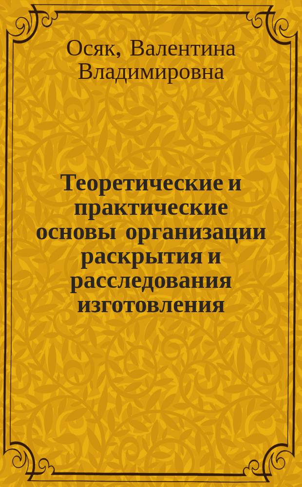 Теоретические и практические основы организации раскрытия и расследования изготовления, хранения, перевозки или сбыта поддельных денег или ценных бумаг : монография