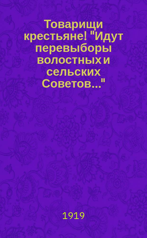 Товарищи крестьяне! "Идут перевыборы волостных и сельских Советов..." : листовка