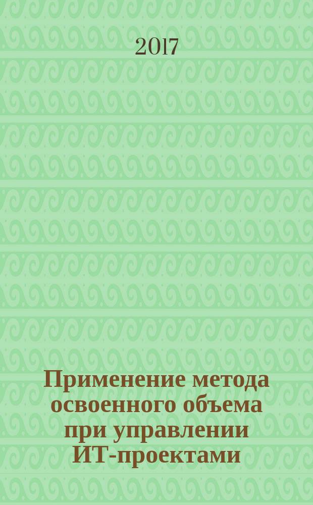 Применение метода освоенного объема при управлении ИТ-проектами : учебное пособие : для студентов очной и заочной форм обучения по направлению бакалавриата 09.03.03 "Прикладная информатика" и 38.03.05 "Бизнес-информатика"