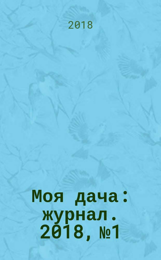 Моя дача : журнал. 2018, № 1