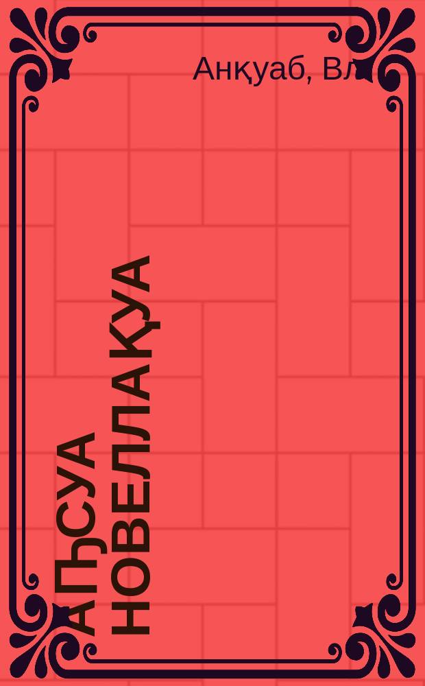 Аҧсуа новеллақуа : акритикатә-еилкааратә очеркқуеи, астатиақуеи, арецензиақуеи = Абхазские новеллы