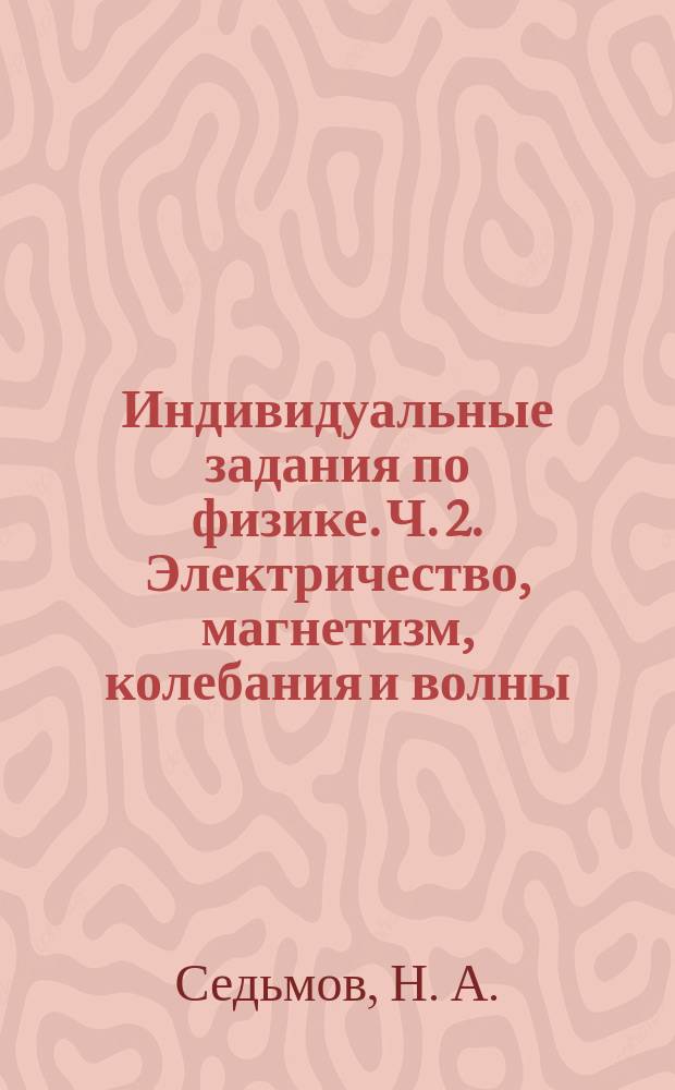 Индивидуальные задания по физике. Ч. 2. Электричество, магнетизм, колебания и волны : практикум