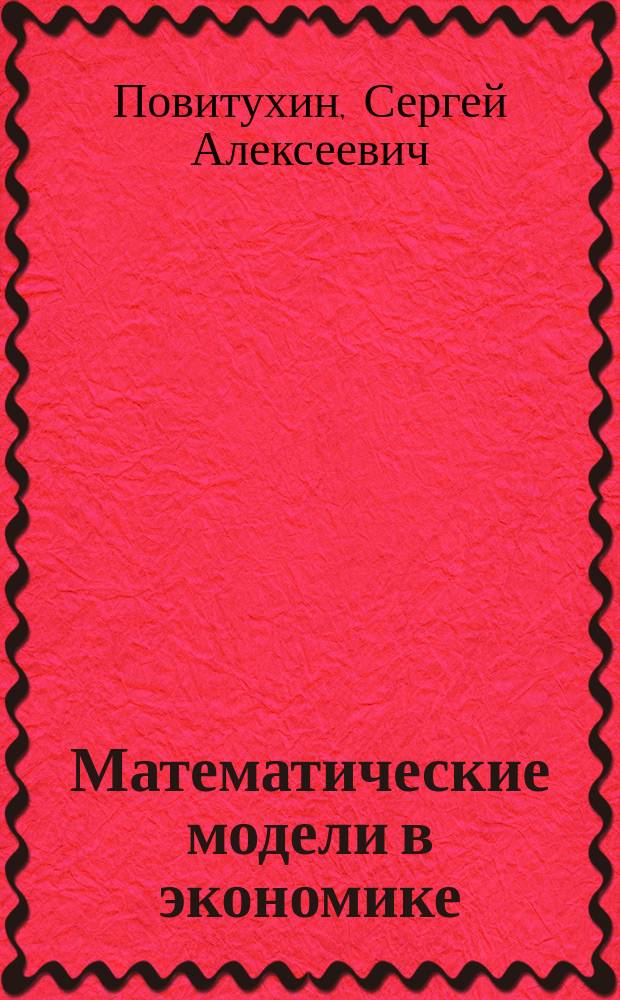 Математические модели в экономике: линейное программирование : учебное пособие : для студентов очной и заочной форм обучения по направлению бакалавриата 09.03.03 "Прикладная информатика" и 38.03.05 "Бизнес-информатика"