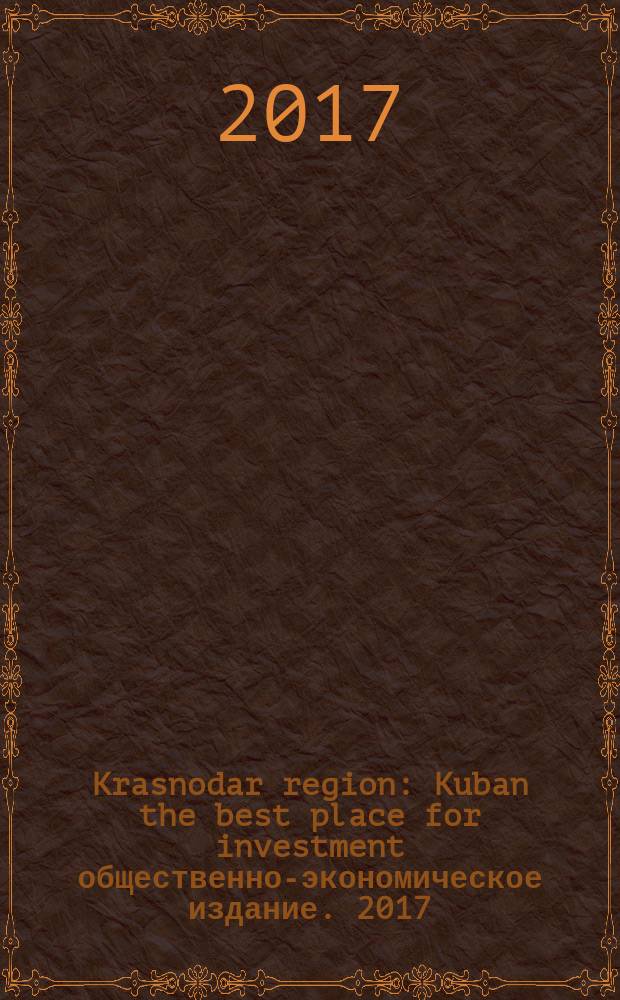 Krasnodar region : Kuban the best place for investment общественно-экономическое издание. 2017/2018, дек./янв.