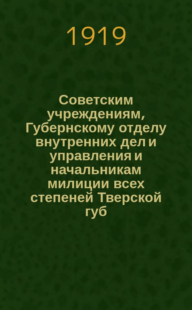 Советским учреждениям, Губернскому отделу внутренних дел и управления и начальникам милиции всех степеней Тверской губ. 13-го февр.1919 г. № 42. г. Тверь. Циркулярно: [Об исполнении распоряжений органов власти : листовка