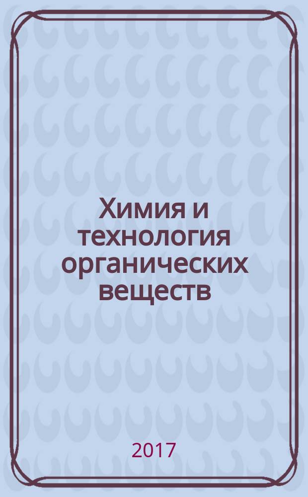 Химия и технология органических веществ : рецензируемый научный журнал. 2017, № 4 (4) (с указ.)