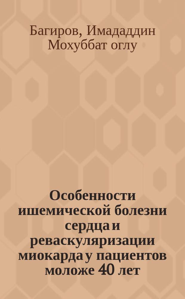 Особенности ишемической болезни сердца и реваскуляризации миокарда у пациентов моложе 40 лет = Yaşi 40-dan aşaği olan xәstәlәrdә ürәyin işemik xәstәlivi vә miokardin revaskulyarizasiyasinin xüsusiyyәtlәri : автореферат диссертации на соискание ученой степени доктора философии по медицине : специальность 3236.01 - "Сердечно-сосудистая хирургия"