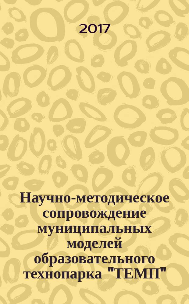 Научно-методическое сопровождение муниципальных моделей образовательного технопарка "ТЕМП". Сборник эффективного управленческого и педагогического опыта реализации научно-прикладных проектов. В 3 чч. часть 3
