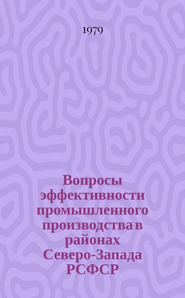Вопросы эффективности промышленного производства в районах Северо-Запада РСФСР : Межвуз. сб