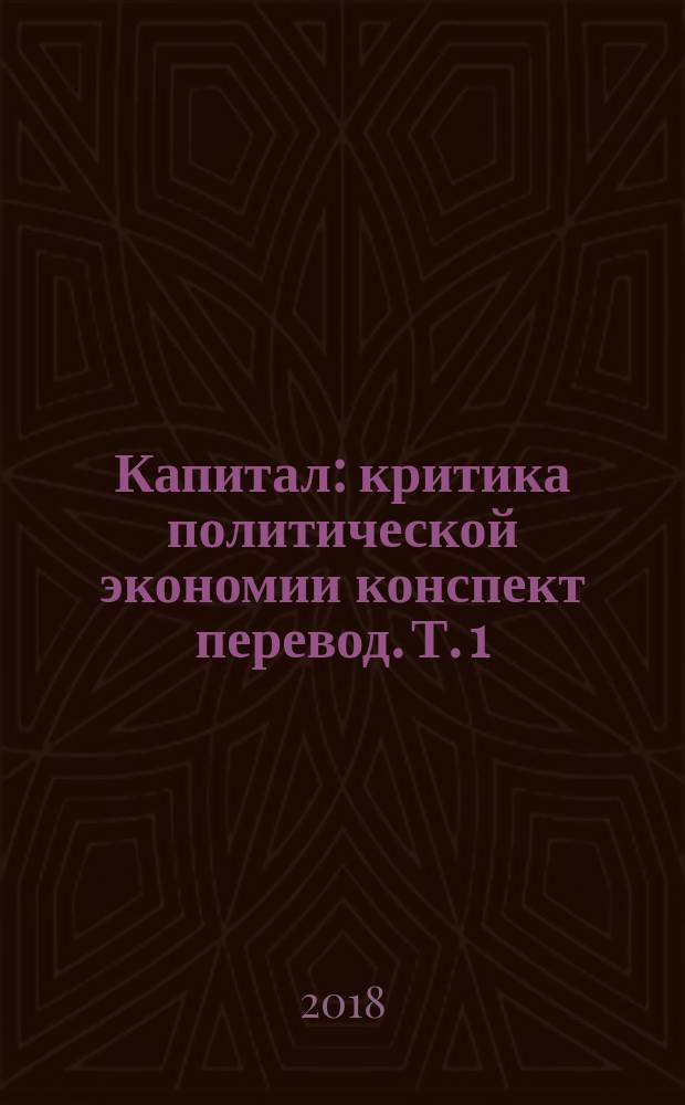 Капитал : критика политической экономии конспект [перевод]. Т. 1 : Процесс производства капитала