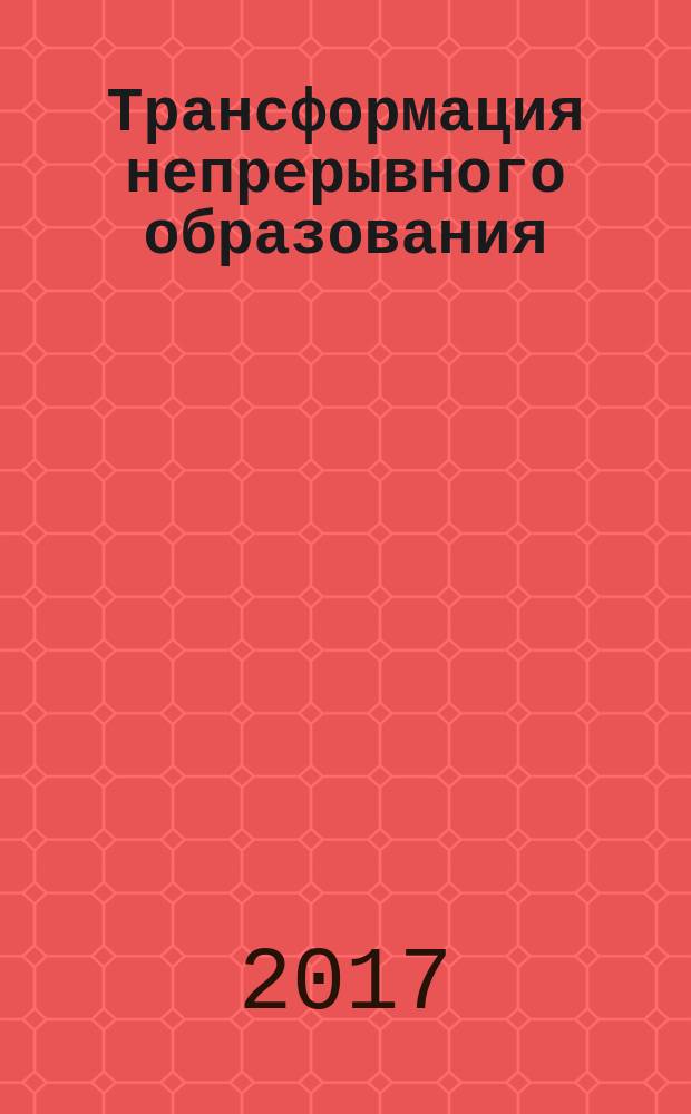 Трансформация непрерывного образования: теория и практика развития магистерского образования в условиях экономики знаний : монография : к десятилетию института магистратуры