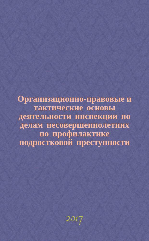 Организационно-правовые и тактические основы деятельности инспекции по делам несовершеннолетних по профилактике подростковой преступности : монография