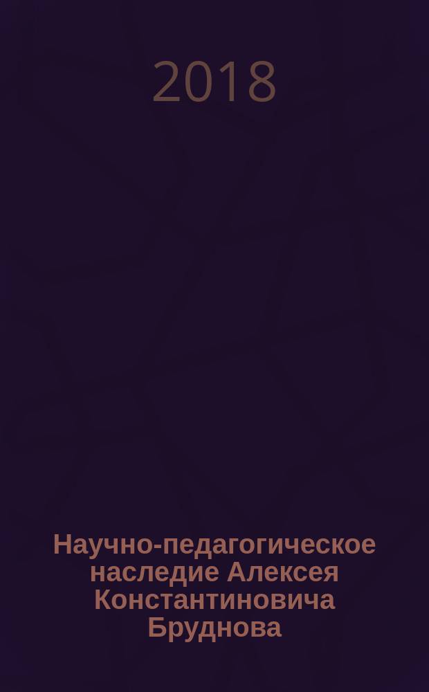 Научно-педагогическое наследие Алексея Константиновича Бруднова : 100-летию государственной системы дополнительного (внешкольного) образования детей и 70-летию со дня рождения А.К. Бруднова посвящается