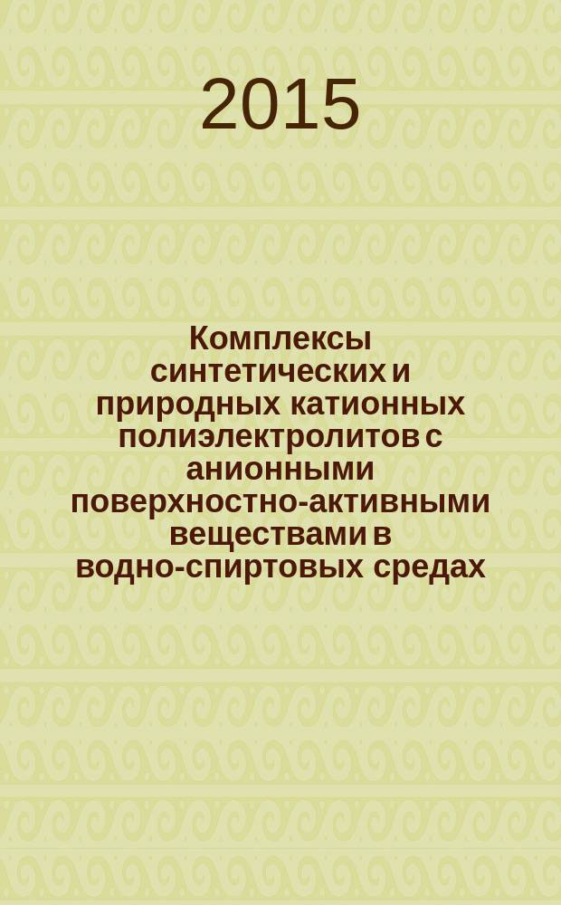 Комплексы синтетических и природных катионных полиэлектролитов с анионными поверхностно-активными веществами в водно-спиртовых средах: формирование и свойства : автореферат дис. на соиск. уч. степ. доктора химических наук : специальность 02.00.04 <Физическая химия>