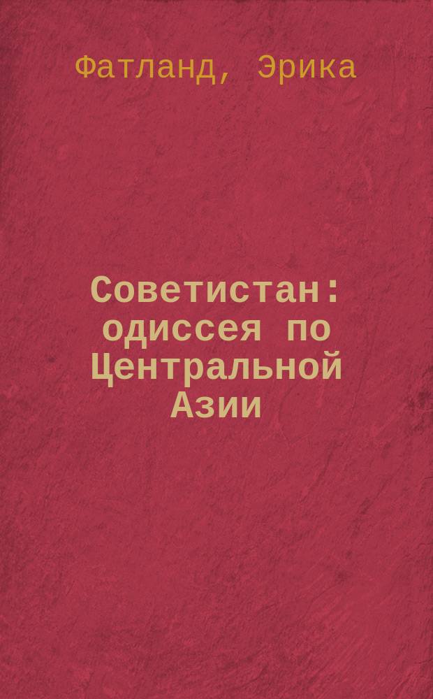 Советистан : одиссея по Центральной Азии: Туркменистан, Казахстан, Таджикистан, Киргизстан и Узбекистан глазами норвежского антрополога
