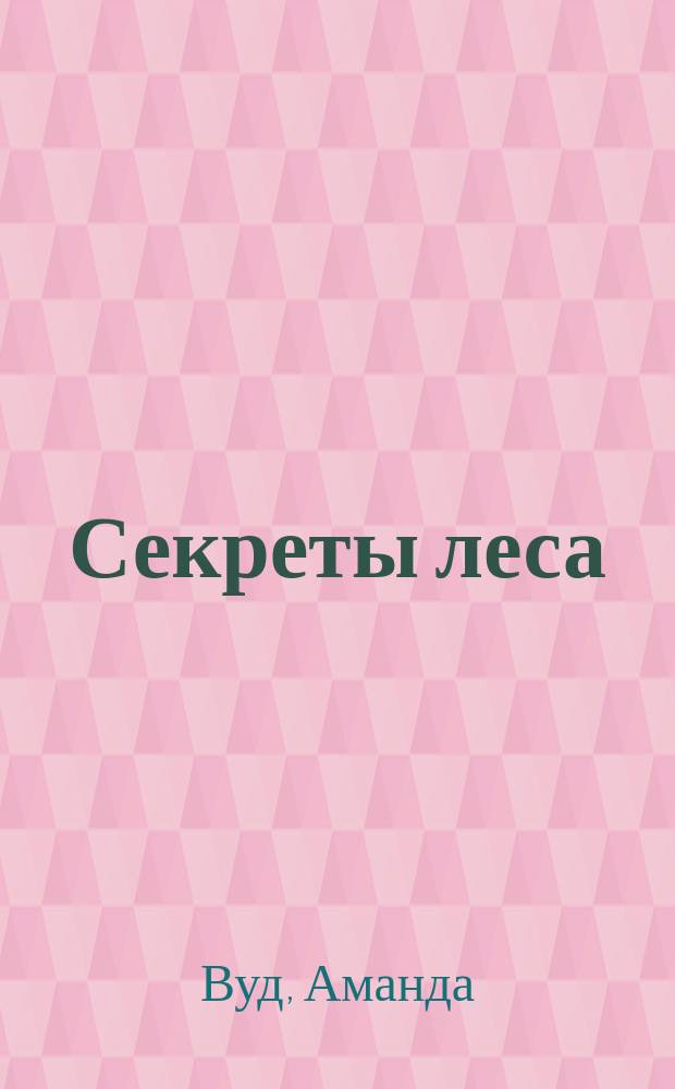 Секреты леса : открой чудеса природы в 9 удивительных скретч-картинках : для чтения взрослыми детям : 0+ : перевод
