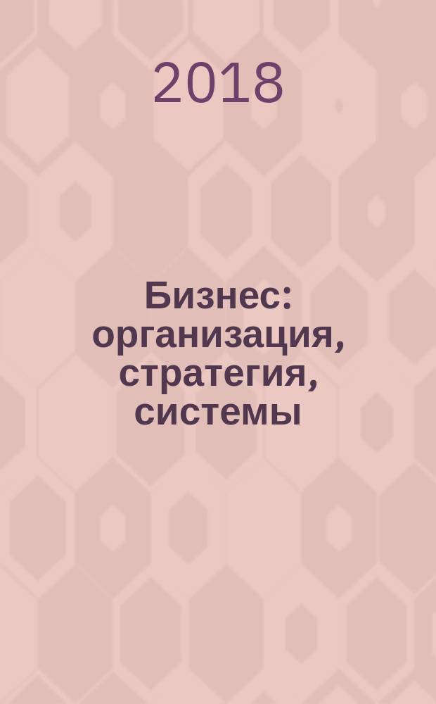 Бизнес: организация, стратегия, системы : Журн. изд-ва "Бизнес компьютер" об упр. успеш. бизнесом. 2018, № 1 (237)