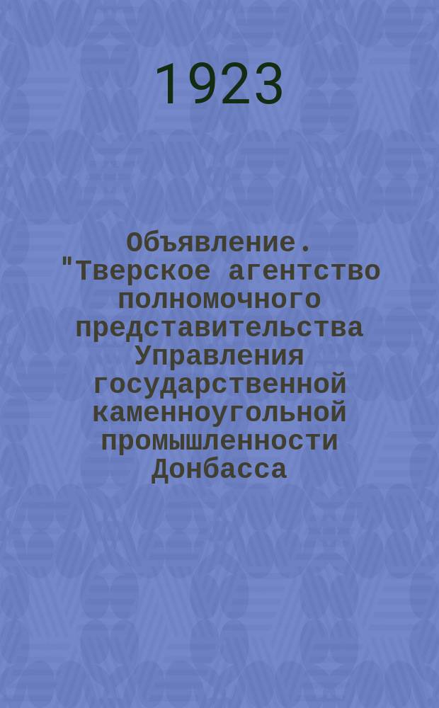 Объявление. "Тверское агентство полномочного представительства Управления государственной каменноугольной промышленности Донбасса ..." : листовка