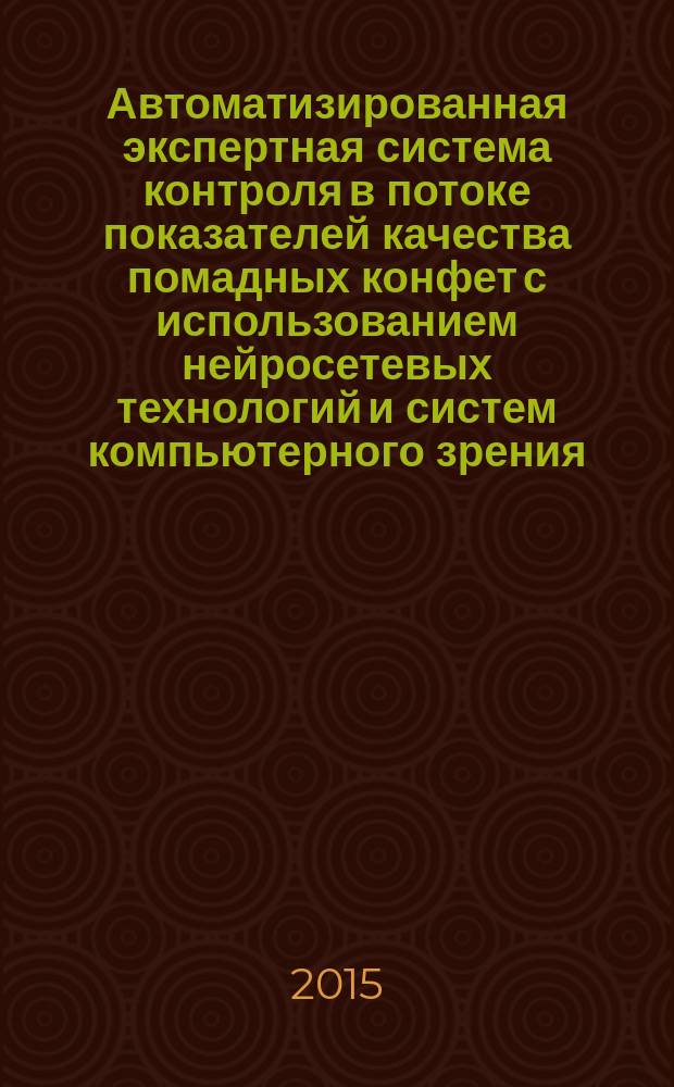 Автоматизированная экспертная система контроля в потоке показателей качества помадных конфет с использованием нейросетевых технологий и систем компьютерного зрения : автореферат дис. на соиск. уч. степ. кандидата технических наук : специальность 05.13.06 <Автоматизация и управление технологическими процессами и производствами>