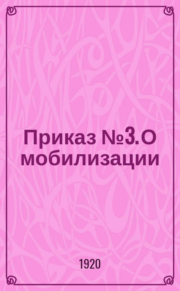 Приказ № 3. О мобилизации: [О проведении в февр. 1920 г. учета и мобилизации граждан в возрасте от 18 до 50 лет, работавших ранее на железных дорогах : листовка
