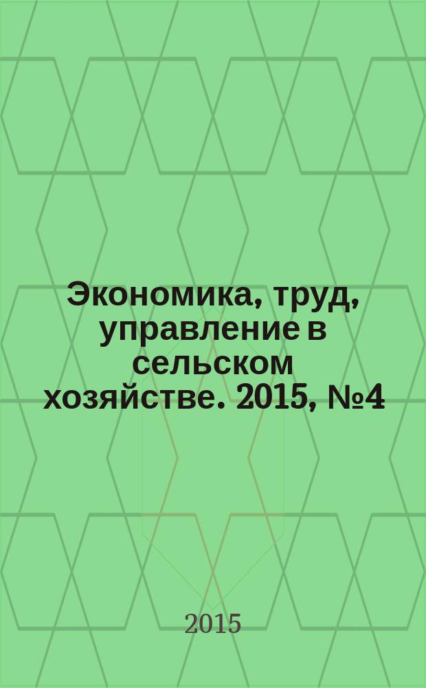 Экономика, труд, управление в сельском хозяйстве. 2015, № 4 (25)