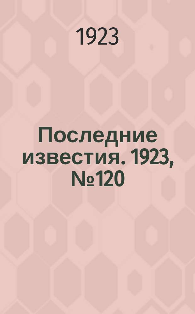 Последние известия. 1923, № 120 (866) (18 мая)