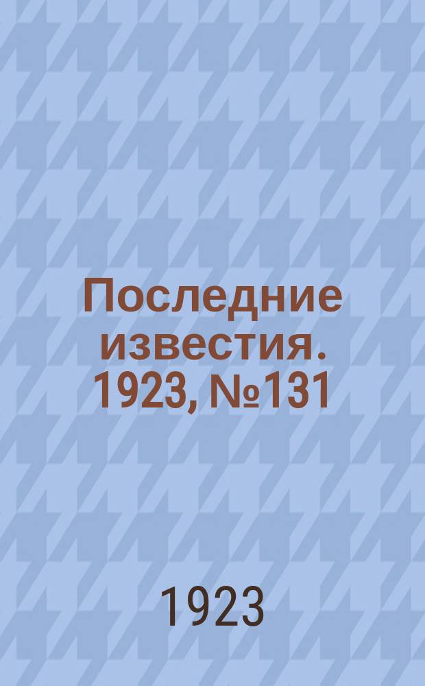 Последние известия. 1923, № 131 (897) (2 июня)
