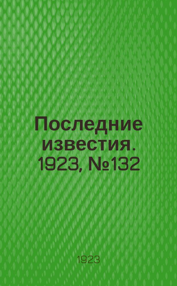 Последние известия. 1923, № 132 (898) (3 июня)