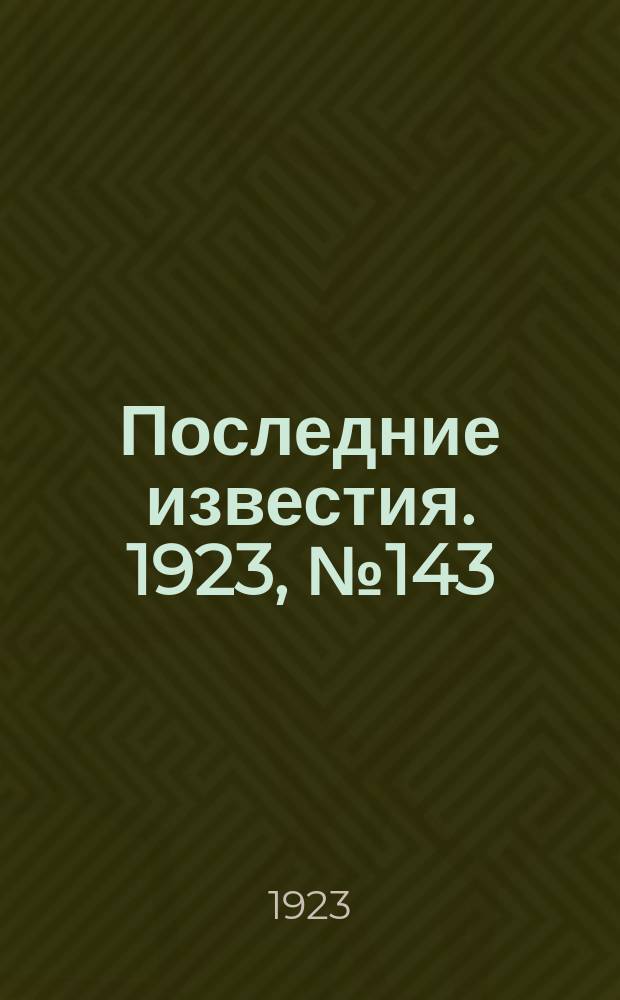 Последние известия. 1923, № 143 (909) (16 июня)