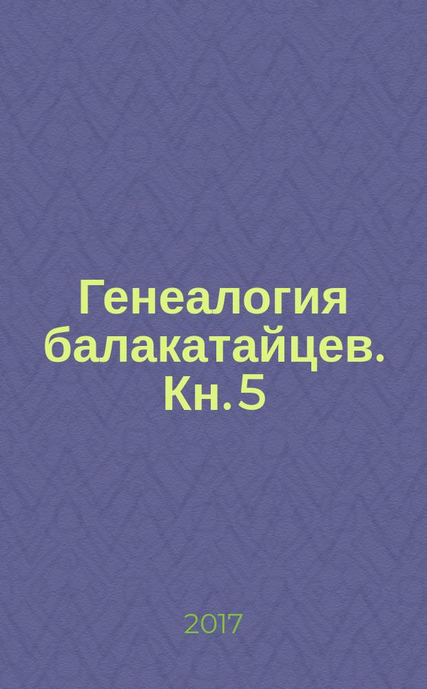 Генеалогия балакатайцев. Кн. 5