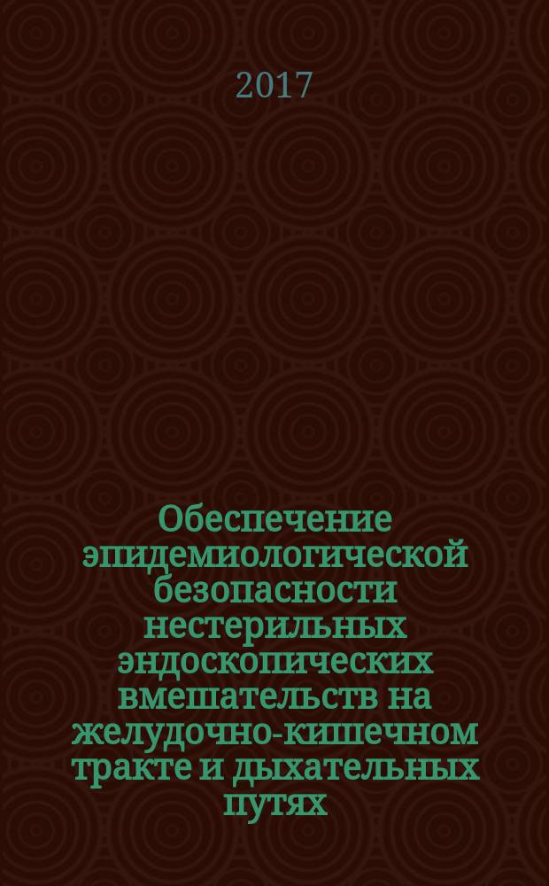 Обеспечение эпидемиологической безопасности нестерильных эндоскопических вмешательств на желудочно-кишечном тракте и дыхательных путях : 3.1 Эпидемиология. Профилактика инфекционных болезней : методические указания : МУ 3.1.3420-17 : издание официальное