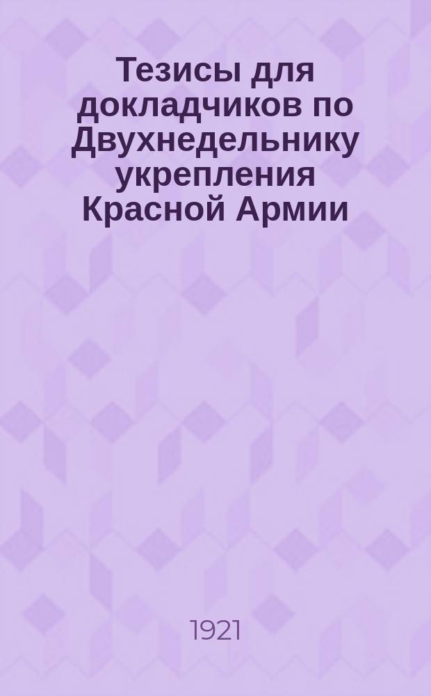 Тезисы для докладчиков по Двухнедельнику укрепления Красной Армии : листовка