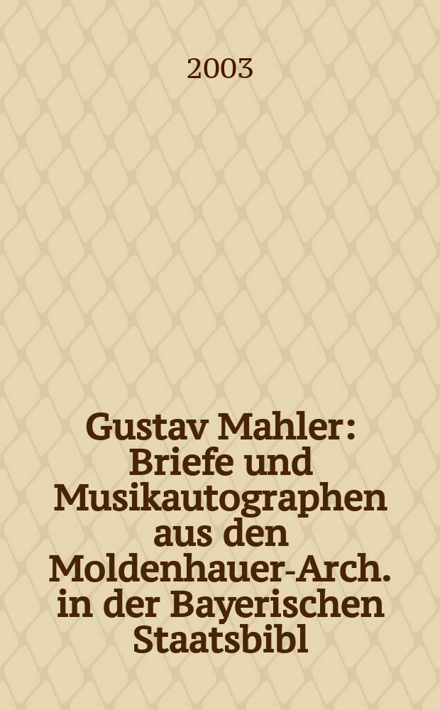 Gustav Mahler : Briefe und Musikautographen aus den Moldenhauer-Arch. in der Bayerischen Staatsbibl = Густав Малер : письма и автографы из архива Мольденхауер в Баварской библиотеке